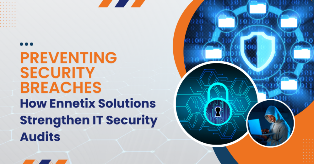 Preventing Security Breaches: How Ennetix Solutions Strengthen IT Security Audits